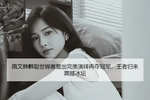 隋文静韩聪世锦赛复出完美演绎再夺冠军，王者归来震撼冰坛